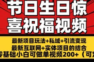 最新玩法可持久节日+生日惊喜视频的祝福零基础小白可做单视频200+(可定额)【揭秘】