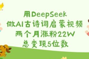 用DeepSeek做AI古诗词启蒙视频，两个月涨粉22W，总变现5位数
