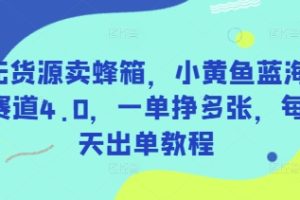 无货源卖蜂箱，小黄鱼蓝海赛道4.0，一单挣多张，每天出单教程