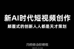 AI新时代短视频创作2025年3月新课，颠覆式的创新人人都是天才策划