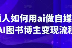 普通人如何用ai做自媒体，AI图书博主变现流程