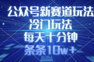 公众号新赛道玩法，冷门玩法，每天十分钟，条条10w+