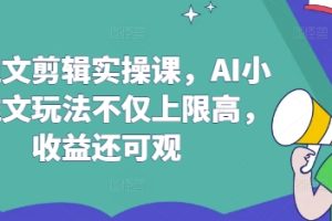 AI推文剪辑实操课，AI小说推文玩法不仅上限高，收益还可观