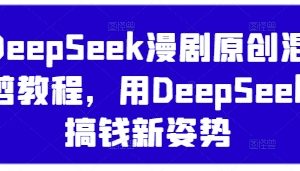 DeepSeek漫剧原创混剪教程，用DeepSeek搞钱新姿势