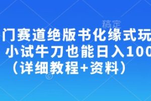 冷门赛道绝版书化缘式玩法，小试牛刀也能日入100+（详细教程+资料）