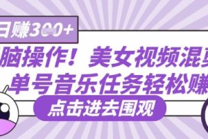 无脑操作！美女视频混剪，单号音乐任务轻松日入3张+