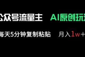 公众号流量主多赛道原创玩法，每天5分钟复制粘贴，月入1w+