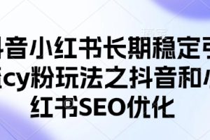 抖音小红书长期稳定引流cy粉玩法之抖音和小红书SEO优化