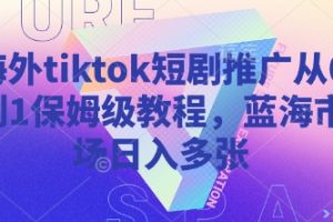 海外tiktok短剧推广从0到1保姆级教程，蓝海市场日入多张