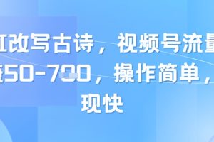 靠AI改写古诗，视频号流量主日入几张，操作简单，变现快