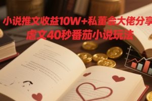 小说推文收益10W+私董会大佬分享，虐文40秒番茄小说玩法