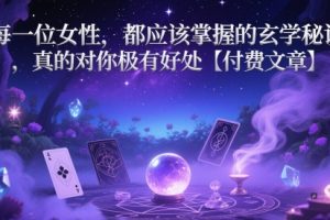 每一位女性，都应该掌握的玄学秘诀 ，真的对你极有好处【付费文章】