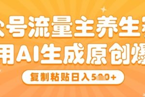 公众号流量主养生赛道，利用AI生成原创爆文，复制粘贴日入5张