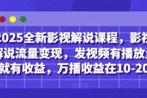 2025全新影视解说课程，影视解说流量变现，发视频有播放量就有收益，万播收益在10-20