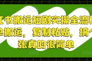 小红书搬运短剧实操全流程，简单搬运，复制粘贴，搞个几张真的很简单