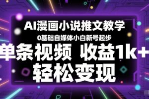 AI漫画小说推文教学，0基础自媒体小白新号起步，单条视频收益1k+，轻松变现