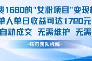 外面收费1680的女粉项目变现，单人单日收益可达1.7k，全自动成交无需维护