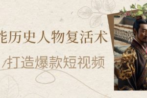 AI赋能历史人物复活术：从0到1打造爆款短视频，7天涨粉10W，小白也能月入过1W