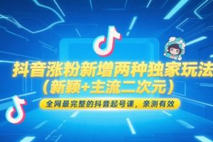 抖音涨粉新增两种独家玩法（新颖+主流二次元），全网最完整的抖音起号课，亲测有效