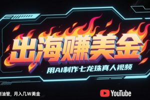 出海挣美金，用AI制作七龙珠真人视频，发布到油管，条条爆火，月入几W美刀
