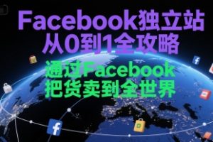 Facebook独立站从0到1全攻略，通过FacebboK把货卖到全世界