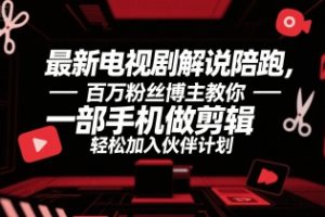 最新电视剧解说陪跑，百万粉丝博主教你一部手机做剪辑，轻松加入伙伴计划