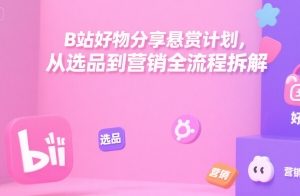 B站好物分享悬赏计划，从选品到营销全流程拆解