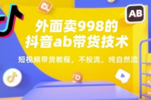 外面卖998的抖音ab带货技术，短视频带货教程，不投流，纯自然流