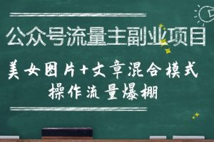 公众号流量主副业项目，美女图片+文章混合模式操作流量爆棚