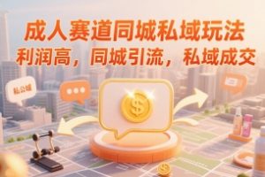 成人赛道同城私域玩法，利润高，同城引流，私域成交