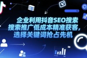 企业利用抖音SEO搜索推广低成本精准获客，选择关键词抢占先机