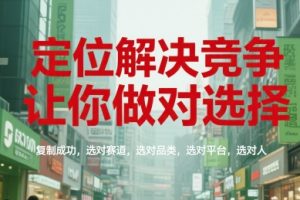 定位解决竞争，让你做对选择，复制成功，选对赛道，选对品类，选对平台，选对人