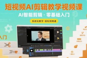 短视频AI剪辑教学视频课，入门到精通