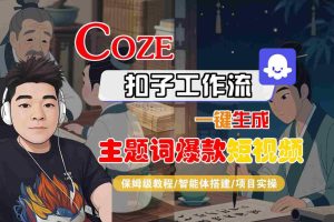 COZE扣子工作流一键生成主题词爆款短视频，保姆级教程-智能体搭建-项目实操