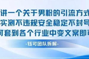 2025关于男粉的引流方式实测不违规安全稳定不封号可套到各个行业中变文案即可