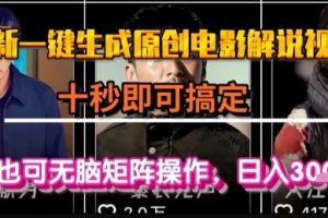 最新一键生成原创电影解说视频，几秒即可搞定， 小白也可无脑矩阵操作，日入1k+【揭秘】