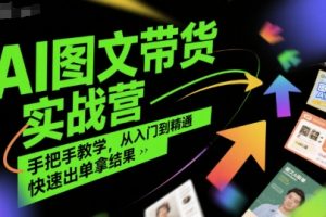 AI图文带货实战营，手把手教学，从入门到精通，快速出单拿结果