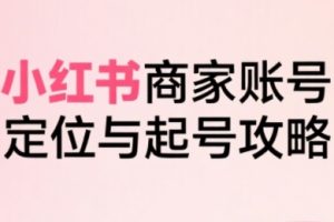 小红书电商全链路实战从定位到爆单，系统拆解小红书商家起号全流程