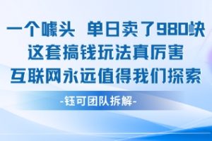 一个噱头单日卖了980米 这套搞钱玩法真厉害 互联网永远值得我们探索