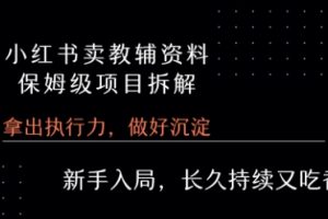 小红书卖小学教辅资料  保姆级项目拆解  1次课程彻底讲清楚!