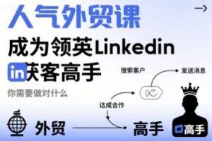 人气外贸课-成为领英Linkedin获客高手，你需要做对什么