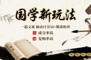 国学新玩法：一篇文案  被动日引50+精准粉丝成交率高  复购率高