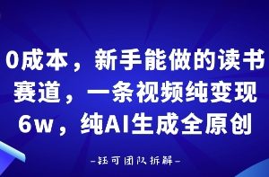 0成本，新手能做的读书赛道，小白也能月入1W+，纯AI生成全原创