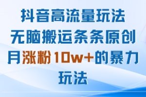 抖音高流量玩法：无脑搬运条条原创，月涨粉10w+的暴力玩法