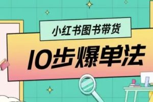 小红书图书带货10步爆单法，从0到1图书带货玩法