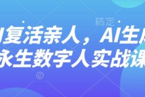 AI“复活”亲人，AI生成永生数字人实战课