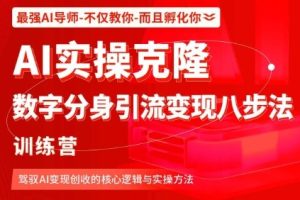 AI实操克隆：数字分身引流变现八步法训练营，驾驭AI变现创收的核心逻辑与实操方法