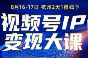 视频号ip变现大课8月16-17日线下课，一次性讲透视频号矩阵、投放、引流、转化的全流程SOP