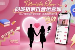 同城相亲抖音运营课，从入门到精通的实战指南，快速高效匹配对象