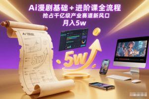 Ai漫剧基础+进阶课全流程，抢占千亿级产业赛道新风口，月入5w（更新中）